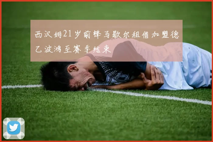 西汉姆21岁前锋马歇尔租借加盟德乙波鸿至赛季结束
