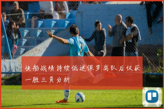 快船战绩持续低迷保罗离队后仅获一胜三负分析