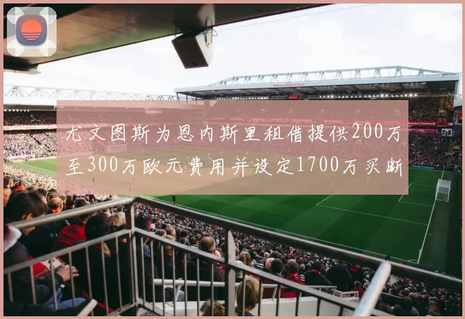 尤文图斯为恩内斯里租借提供200万至300万欧元费用并设定1700万买断权