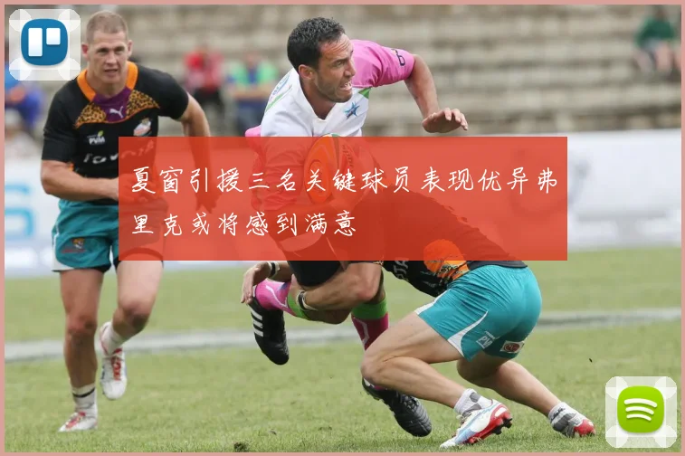 夏窗引援三名关键球员表现优异弗里克或将感到满意