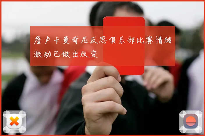 詹卢卡曼奇尼反思俱乐部比赛情绪激动已做出改变