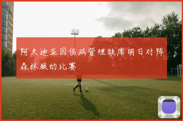 阿夫迪亚因伤病管理缺席明日对阵森林狼的比赛