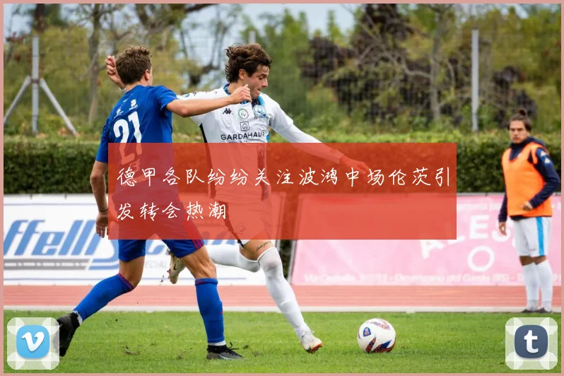 德甲各队纷纷关注波鸿中场伦茨引发转会热潮