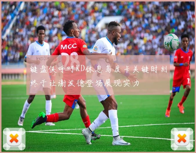 键盘侠呼吁KD休息乌度卡关键时刻终于让谢泼德登场展现实力